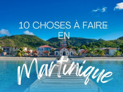 10 Choses à Faire ou à Découvrir en Martinique